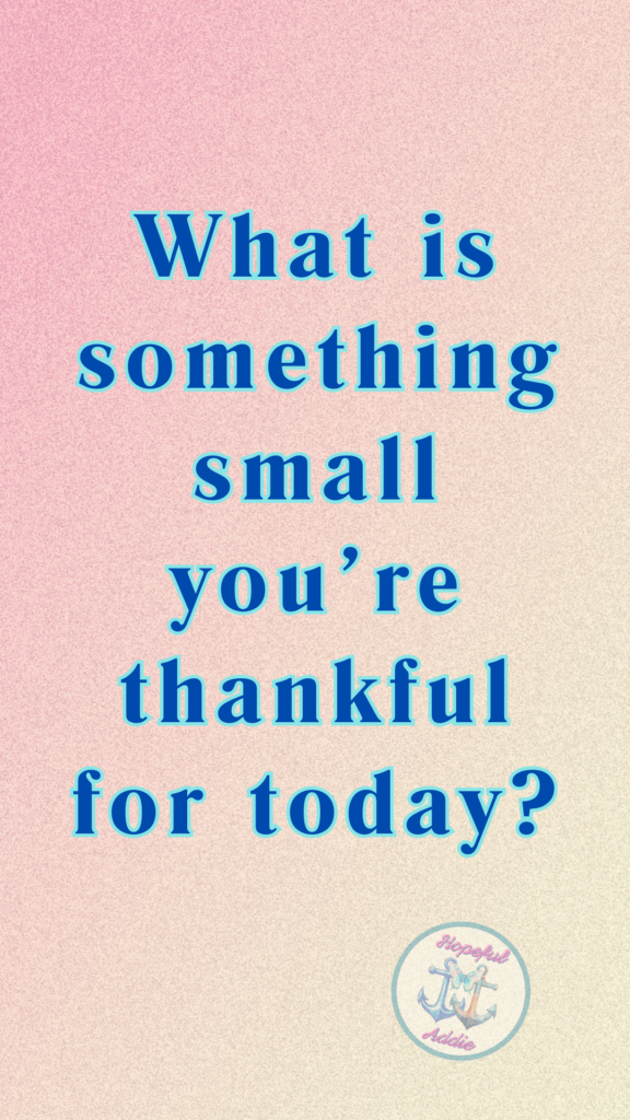 What is something small you are thankful for today