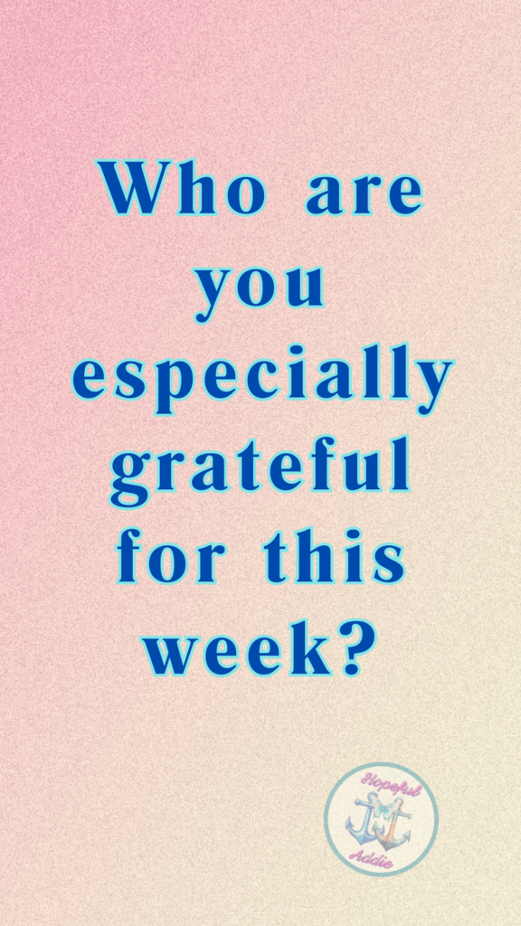 who are you especially grateful for this week?