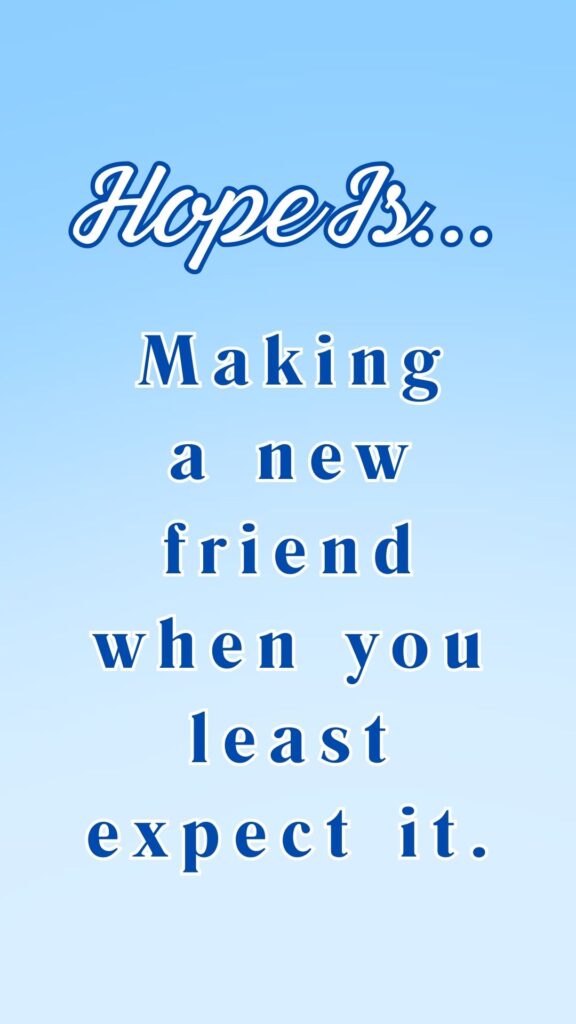 Hope is making a new friend when you least expect it - inspirational quote