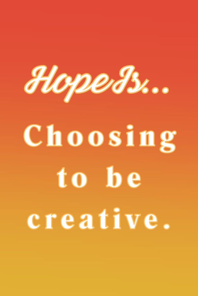 Hope is choosing to be creative - hopeful quotes