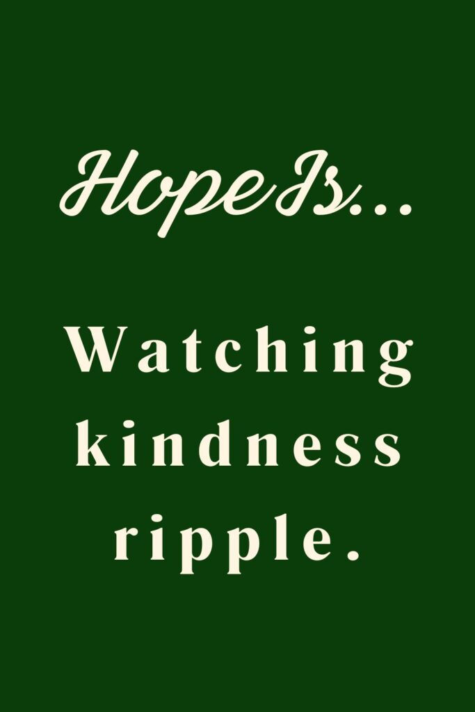 Hope is watching kindness ripple - hopeful quotes